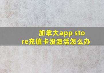 加拿大app store充值卡没激活怎么办